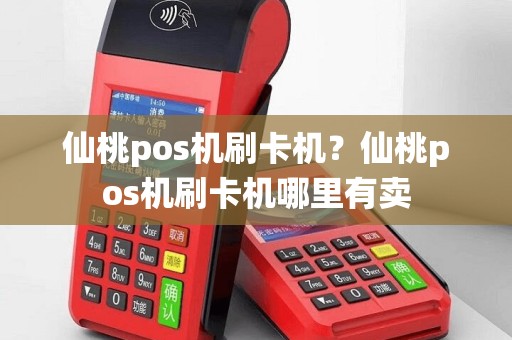 仙桃pos机刷卡机？仙桃pos机刷卡机哪里有卖