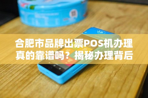 合肥市品牌出票POS机办理真的靠谱吗？揭秘办理背后的3大陷阱！
