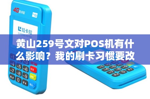 黄山259号文对POS机有什么影响？我的刷卡习惯要改吗？