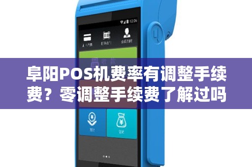 阜阳POS机费率有调整手续费？零调整手续费了解过吗？