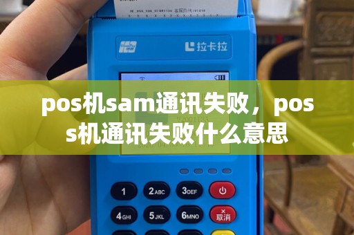 pos机sam通讯失败，poss机通讯失败什么意思