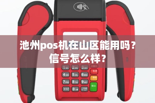 池州pos机在山区能用吗？信号怎么样？