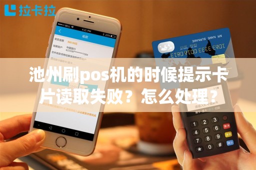 池州刷pos机的时候提示卡片读取失败?怎么处理? 池州刷pos机的时候提示卡片读取失败?怎么处理?
