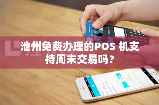 池州免费办理的POS 机支持周末交易吗？