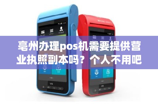 亳州办理pos机需要提供营业执照副本吗？个人不用吧？