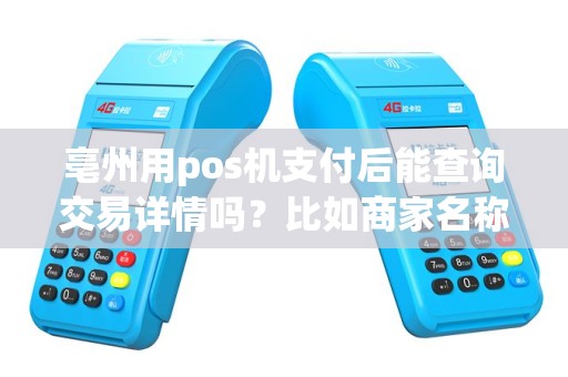 亳州用pos机支付后能查询交易详情吗？比如商家名称？