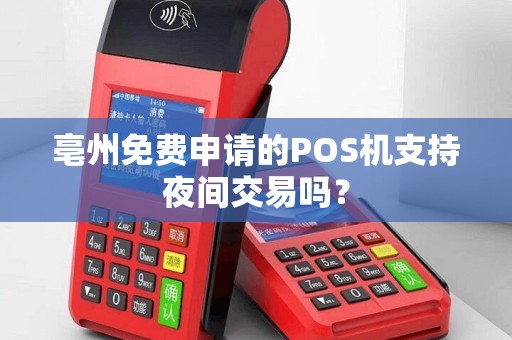 亳州免费申请的POS机支持夜间交易吗？
