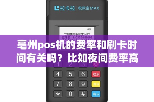 亳州pos机的费率和刷卡时间有关吗？比如夜间费率高？