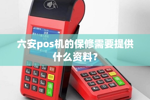 六安pos机的保修需要提供什么资料？