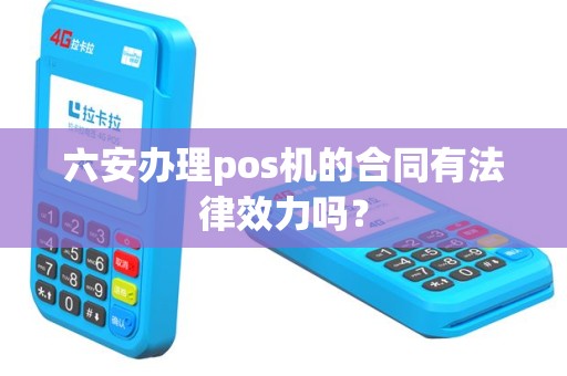 六安办理pos机的合同有法律效力吗？