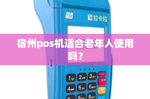 宿州pos机适合老年人使用吗？