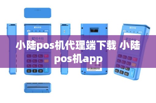 小陆pos机代理端下载 小陆pos机app