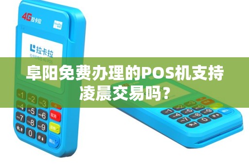 阜阳免费办理的POS机支持凌晨交易吗？