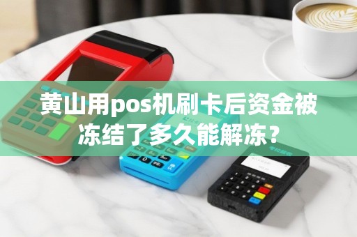 黄山用pos机刷卡后资金被冻结了多久能解冻? 黄山用pos机刷卡后资金被冻结了多久能解冻?