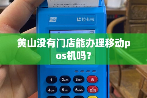 黄山没有门店能办理移动pos机吗? 黄山没有门店能办理移动pos机吗?