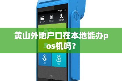 黄山外地户口在本地能办pos机吗? 黄山外地户口在本地能办pos机吗?