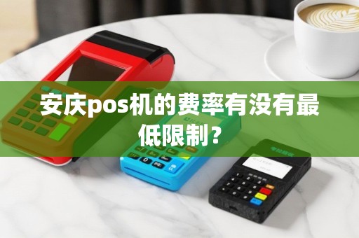 安庆pos机的费率有没有最低限制？