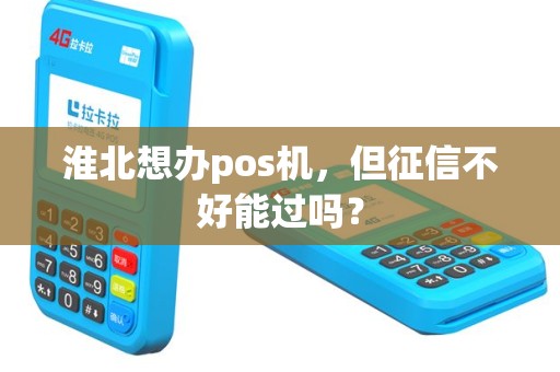 淮北想办pos机，但征信不好能过吗？