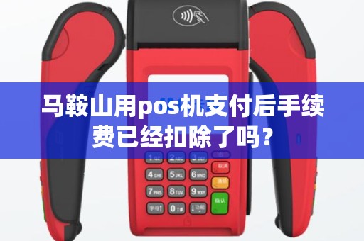 马鞍山用pos机支付后手续费已经扣除了吗？