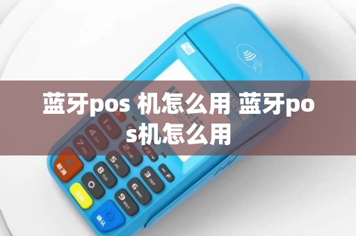 蓝牙pos 机怎么用 蓝牙pos机怎么用