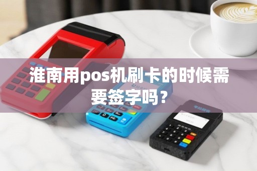 淮南用pos机刷卡的时候需要签字吗？
