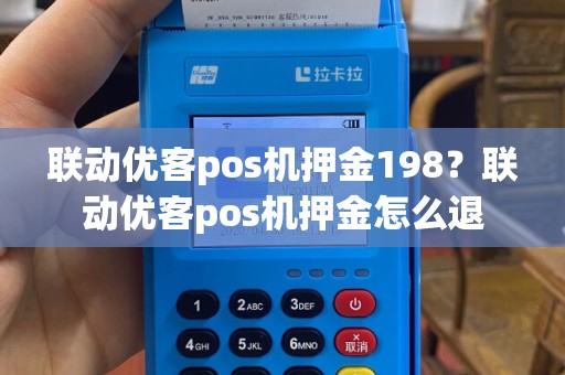 联动优客pos机押金198？联动优客pos机押金怎么退