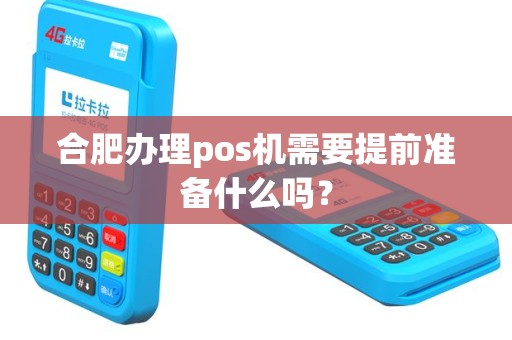 合肥办理pos机需要提前准备什么吗？