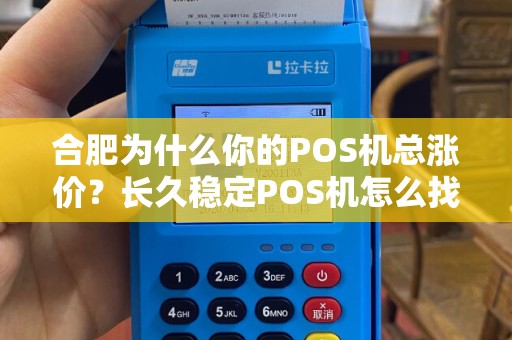 合肥为什么你的POS机总涨价？长久稳定POS机怎么找？