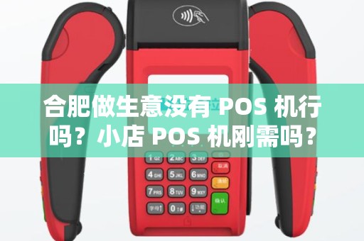 合肥做生意没有 POS 机行吗？小店 POS 机刚需吗？