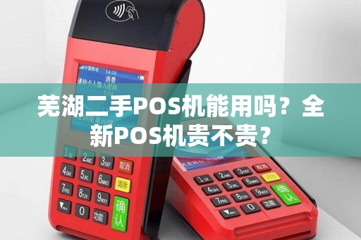 芜湖二手POS机能用吗？全新POS机贵不贵？