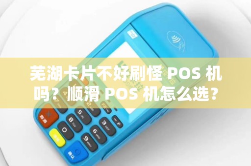 芜湖卡片不好刷怪 POS 机吗？顺滑 POS 机怎么选？