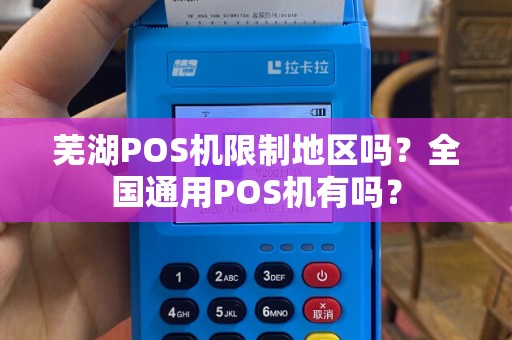 芜湖POS机限制地区吗？全国通用POS机有吗？