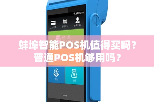 蚌埠智能POS机值得买吗？普通POS机够用吗？