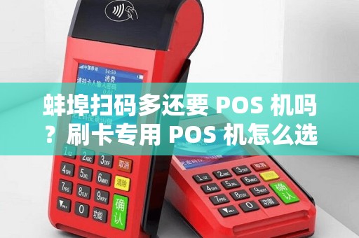 蚌埠扫码多还要 POS 机吗？刷卡专用 POS 机怎么选？