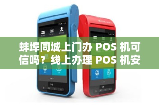蚌埠同城上门办 POS 机可信吗？线上办理 POS 机安全吗？