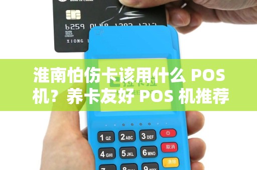 淮南怕伤卡该用什么 POS 机？养卡友好 POS 机推荐？