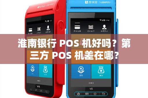 淮南银行 POS 机好吗？第三方 POS 机差在哪？