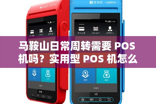马鞍山日常周转需要 POS 机吗？实用型 POS 机怎么拿？