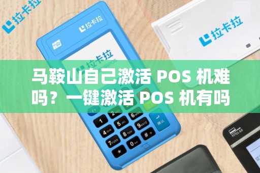 马鞍山自己激活 POS 机难吗?一键激活 POS 机有吗? 马鞍山自己激活 POS 机难吗?一键激活 POS 机有吗?
