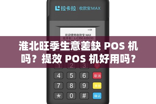 淮北旺季生意差缺 POS 机吗?提效 POS 机好用吗? 淮北旺季生意差缺 POS 机吗?提效 POS 机好用吗?