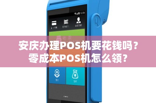安庆办理POS机要花钱吗？零成本POS机怎么领？