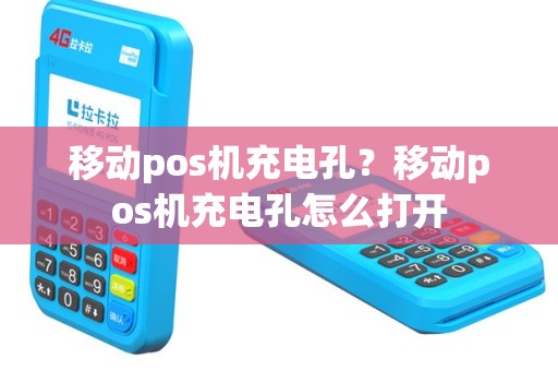 移动pos机充电孔？移动pos机充电孔怎么打开