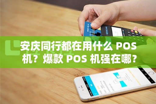 安庆同行都在用什么 POS 机?爆款 POS 机强在哪? 安庆同行都在用什么 POS 机?爆款 POS 机强在哪?