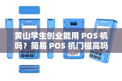 黄山学生创业能用 POS 机吗？简易 POS 机门槛高吗？