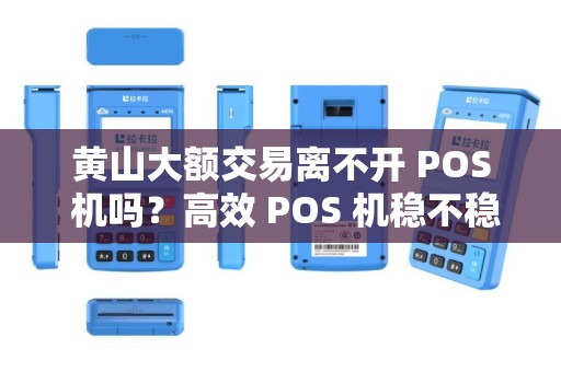 黄山大额交易离不开 POS 机吗？高效 POS 机稳不稳？