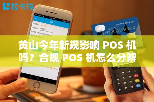 黄山今年新规影响 POS 机吗？合规 POS 机怎么分辨？