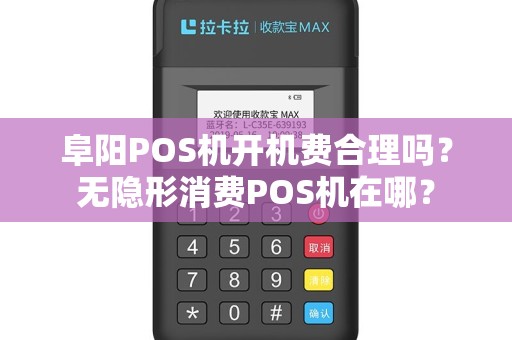 阜阳POS机开机费合理吗？无隐形消费POS机在哪？