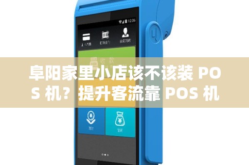 阜阳家里小店该不该装 POS 机？提升客流靠 POS 机吗？