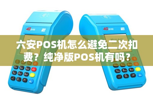 六安POS机怎么避免二次扣费？纯净版POS机有吗？
