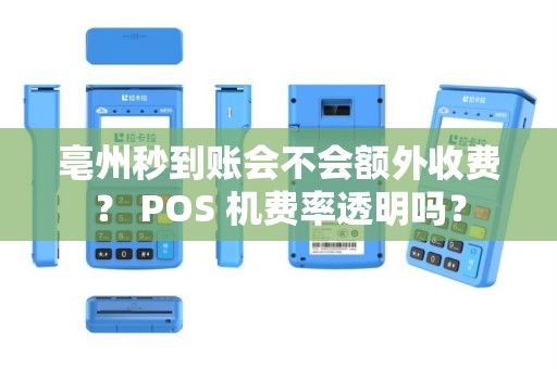 亳州秒到账会不会额外收费？ POS 机费率透明吗？